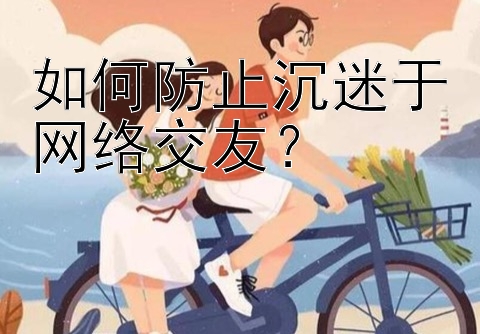 如何防止沉迷于网络交友？