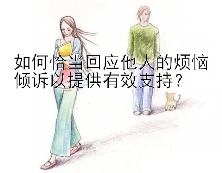 如何恰当回应他人的烦恼倾诉以提供有效支持？