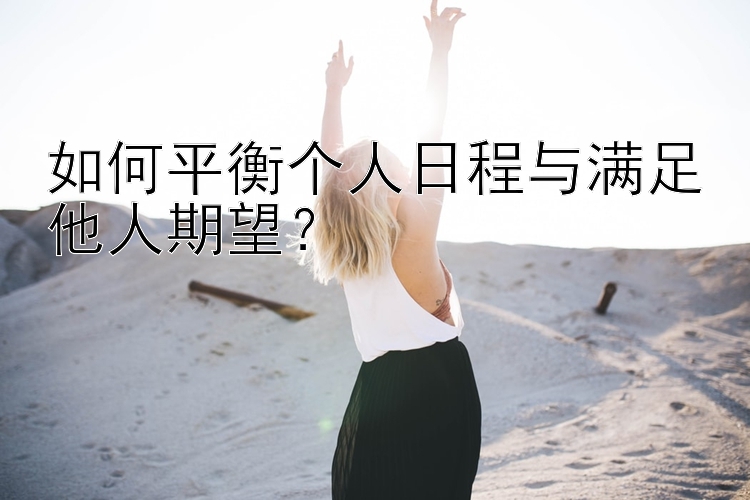 如何平衡个人日程与满足他人期望？