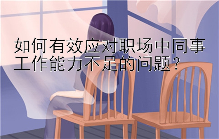 如何有效应对职场中同事工作能力不足的问题？