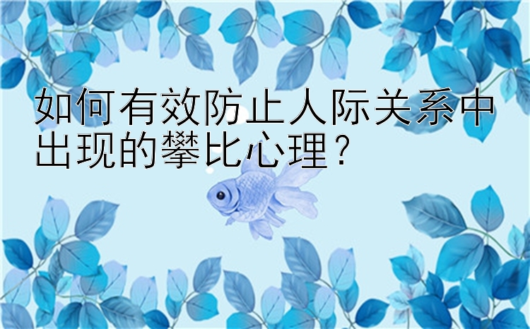 如何有效防止人际关系中出现的攀比心理？