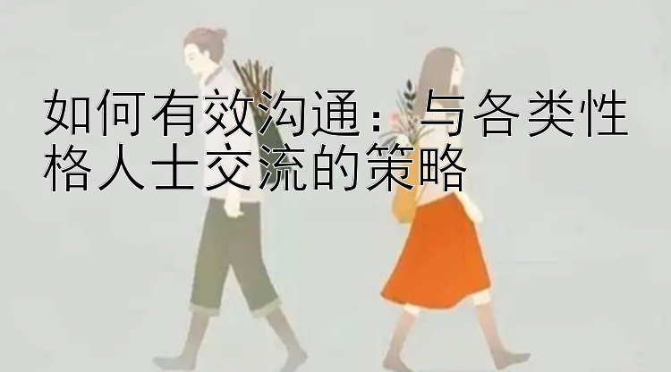 如何有效沟通：与各类性格人士交流的策略