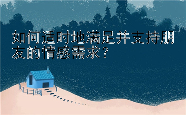 如何适时地满足并支持朋友的情感需求？