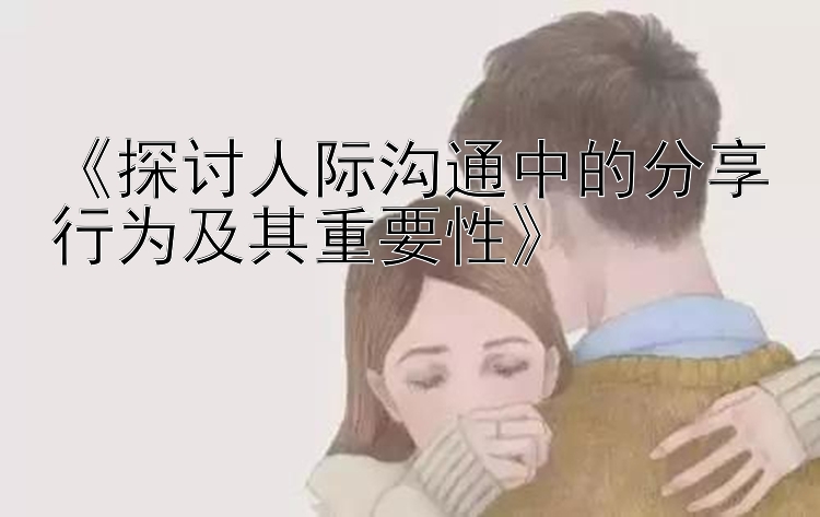 《探讨人际沟通中的分享行为及其重要性》