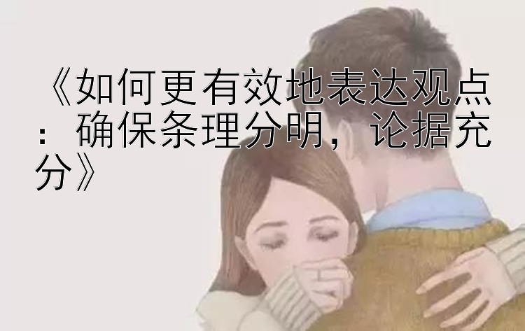 《如何更有效地表达观点：确保条理分明，论据充分》