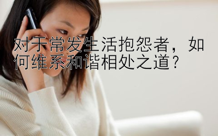 对于常发生活抱怨者，如何维系和谐相处之道？