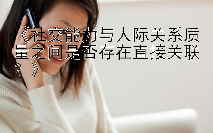 《社交能力与人际关系质量之间是否存在直接关联？》