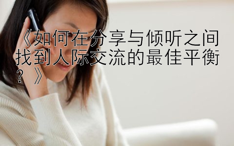 《如何在分享与倾听之间找到人际交流的最佳平衡？》