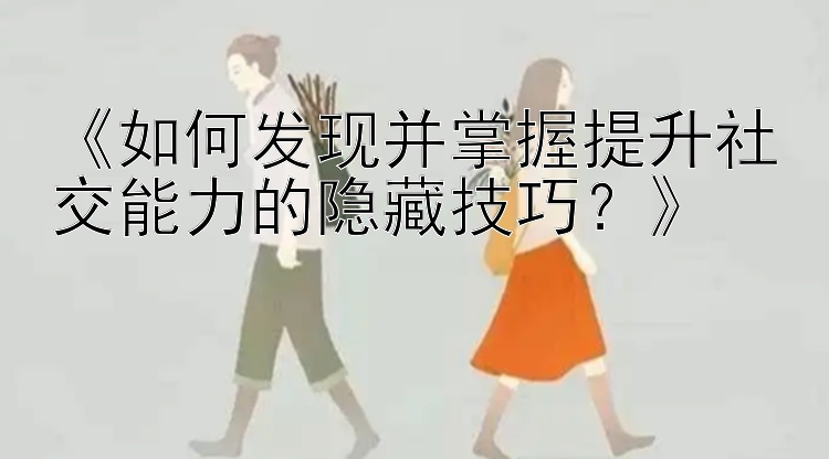 《如何发现并掌握提升社交能力的隐藏技巧？》