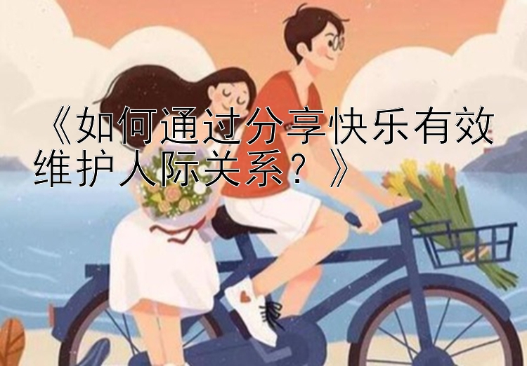 《如何通过分享快乐有效维护人际关系？》