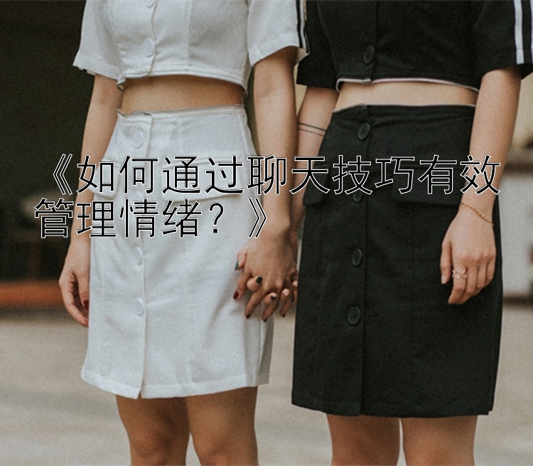 《如何通过聊天技巧有效管理情绪？》